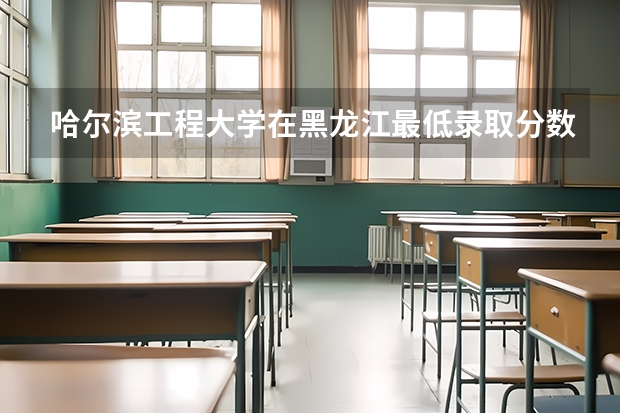 哈尔滨工程大学在黑龙江最低录取分数线介绍