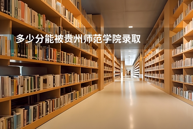 多少分能被贵州师范学院录取