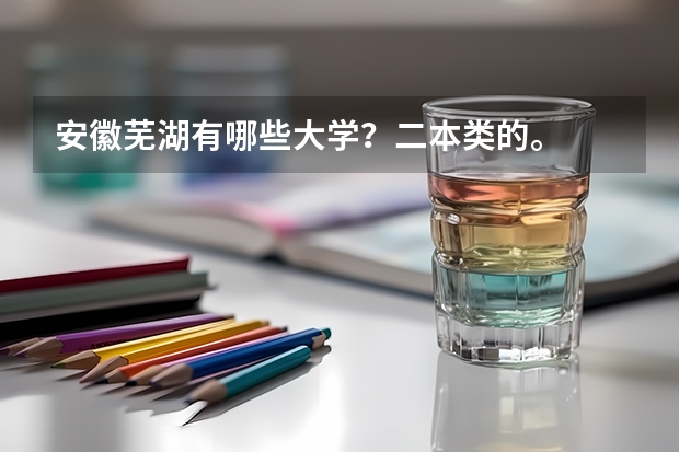 安徽芜湖有哪些大学？二本类的。