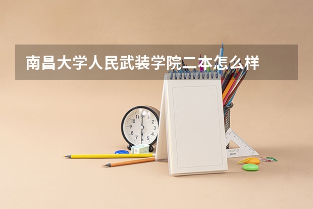 南昌大学人民武装学院二本怎么样