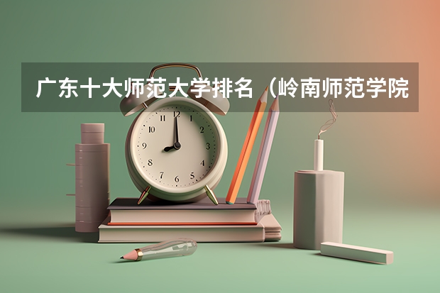 广东十大师范大学排名（岭南师范学院春季高考分数线）