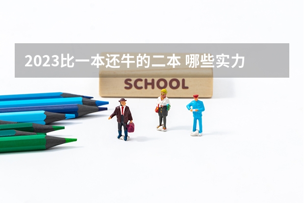 2023比一本还牛的二本 哪些实力比较强