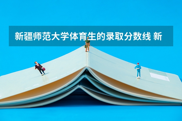 新疆师范大学体育生的录取分数线 新疆师范大学会计专硕分数线
