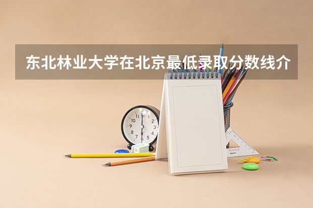 东北林业大学在北京最低录取分数线介绍