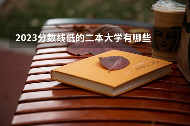 2023分数线低的二本大学有哪些 捡漏的学校推荐