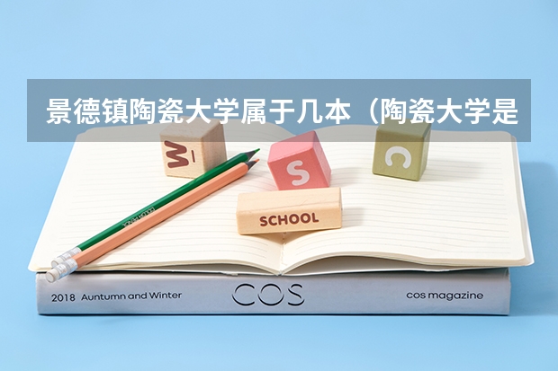景德镇陶瓷大学属于几本（陶瓷大学是一本还是二本）