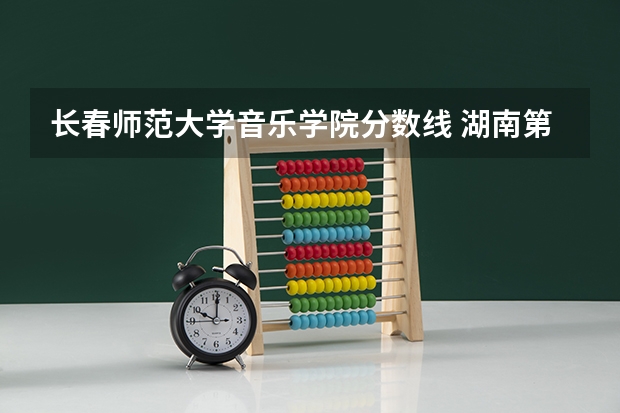长春师范大学音乐学院分数线 湖南第一师范学院音乐学院录取分数线