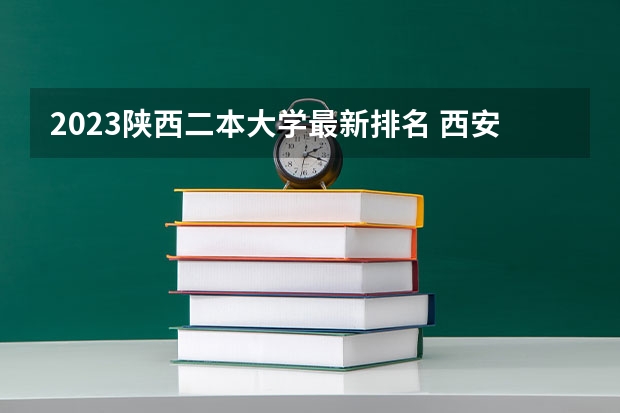 2023陕西二本大学最新排名 西安二本大学排名