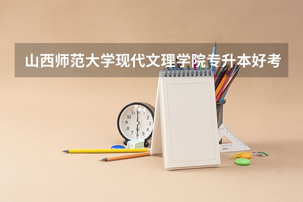 山西师范大学现代文理学院专升本好考吗