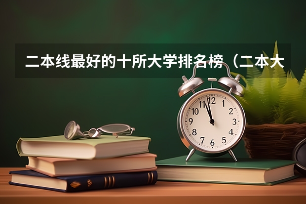 二本线最好的十所大学排名榜（二本大学工科排名）