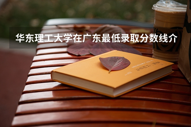 华东理工大学在广东最低录取分数线介绍