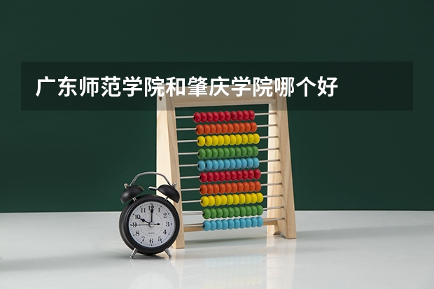 广东师范学院和肇庆学院哪个好