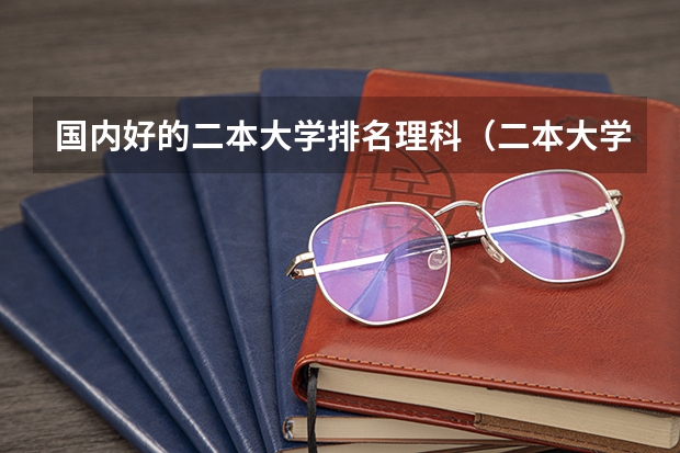 国内好的二本大学排名理科（二本大学排名理科）