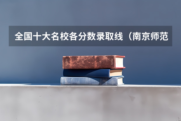 全国十大名校各分数录取线（南京师范大学考研分数线）