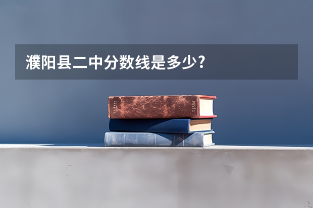 濮阳县二中分数线是多少?