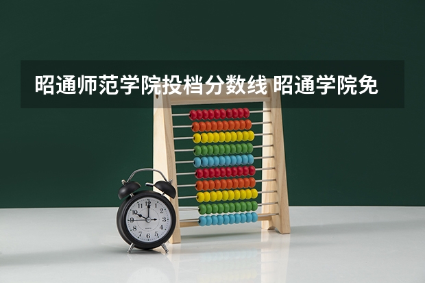 昭通师范学院投档分数线 昭通学院免费师范生代码