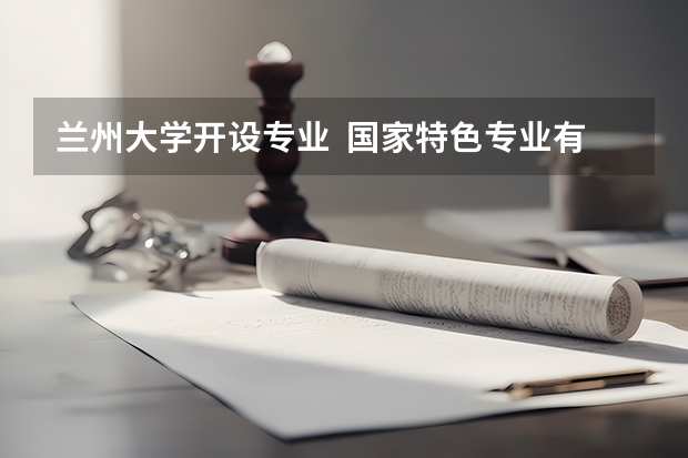 兰州大学开设专业  国家特色专业有什么