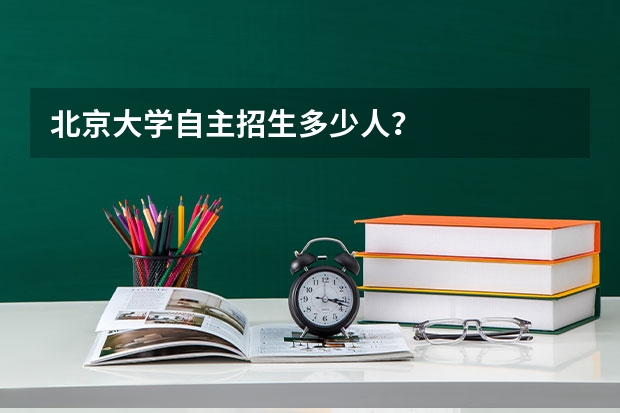 北京大学自主招生多少人？