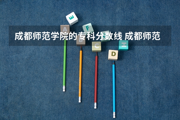 成都师范学院的专科分数线 成都师范学院免费师范生分数线