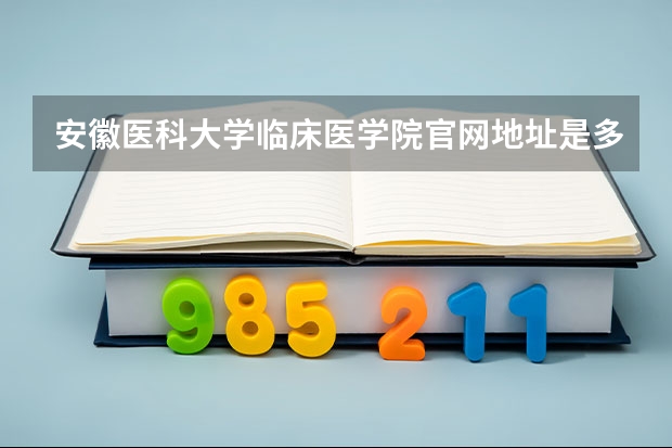 安徽医科大学临床医学院官网地址是多少
