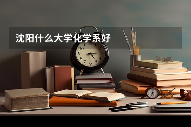 沈阳什么大学化学系好