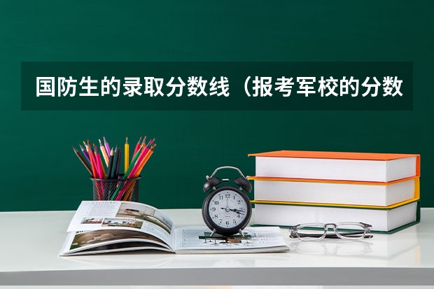 国防生的录取分数线（报考军校的分数线）