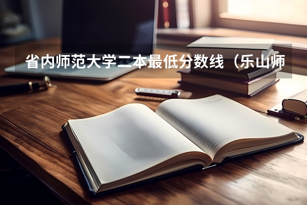 省内师范大学二本最低分数线（乐山师范学院录取分数线2023二本）
