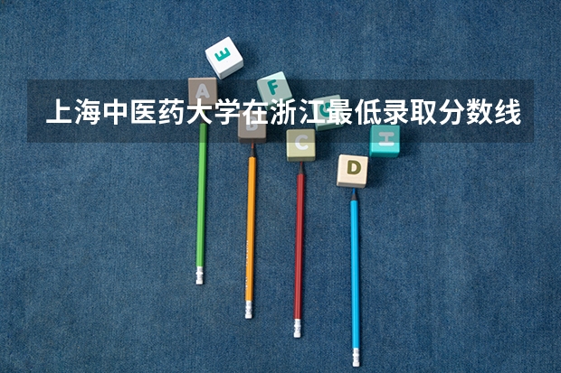 上海中医药大学在浙江最低录取分数线介绍