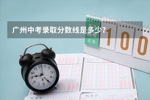 广州中考录取分数线是多少？
