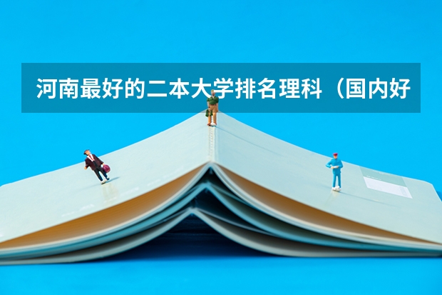 河南最好的二本大学排名理科（国内好的二本大学排名理科）