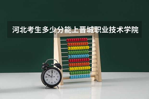 河北考生多少分能上晋城职业技术学院