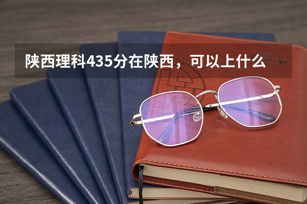 陕西理科435分在陕西，可以上什么学？二本学校
