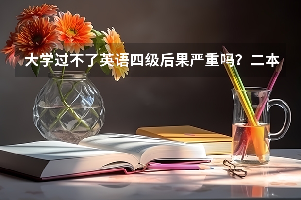 大学过不了英语四级后果严重吗？二本