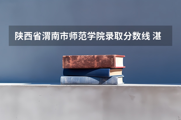 陕西省渭南市师范学院录取分数线 湛江师范学院录取分数线