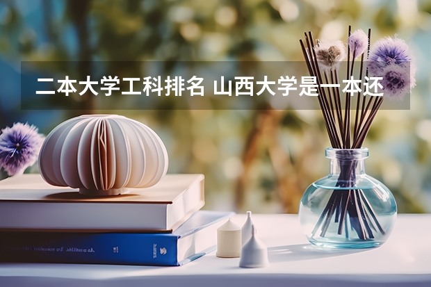 二本大学工科排名 山西大学是一本还是二本