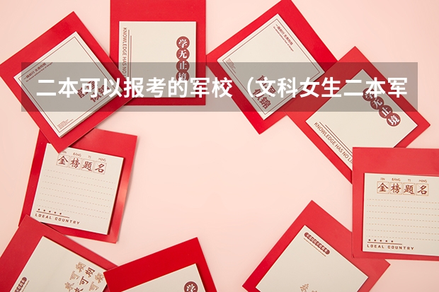 二本可以报考的军校（文科女生二本军校）