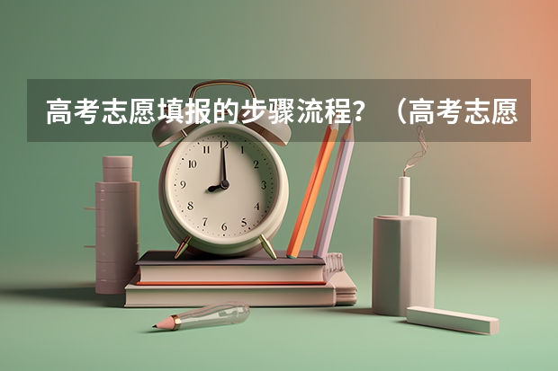 高考志愿填报的步骤流程？（高考志愿填报的具体操作流程是怎样的）