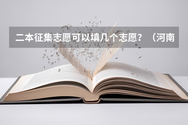 二本征集志愿可以填几个志愿？（河南二本第二次征集志愿时间）