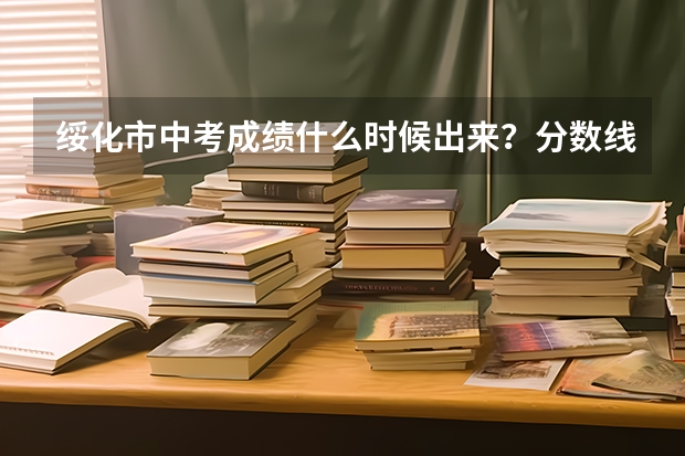 绥化市中考成绩什么时候出来？分数线是什么