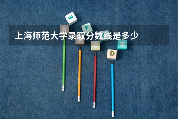 上海师范大学录取分数线是多少