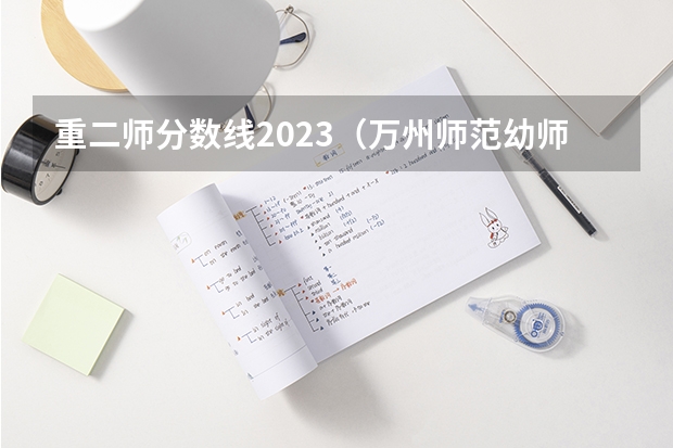 重二师分数线2023（万州师范幼师学校是专科还是高职）