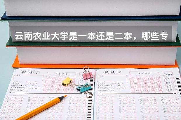 云南农业大学是一本还是二本，哪些专业较好？