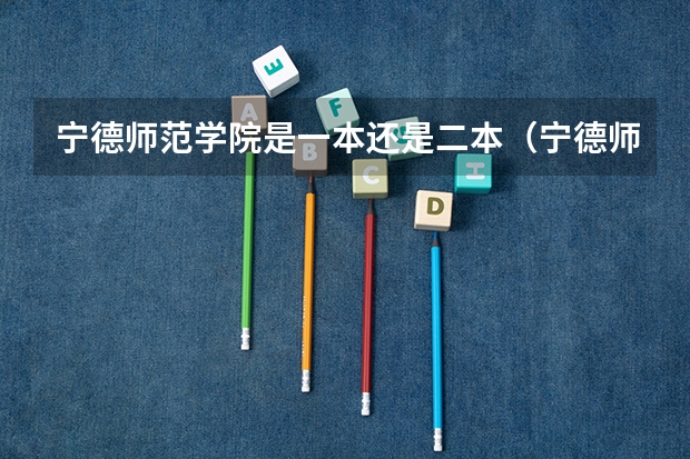 宁德师范学院是一本还是二本（宁德师范学院各专业分数线）
