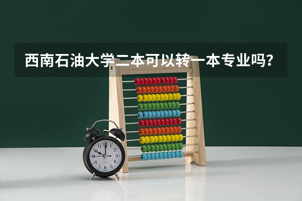 西南石油大学二本可以转一本专业吗？