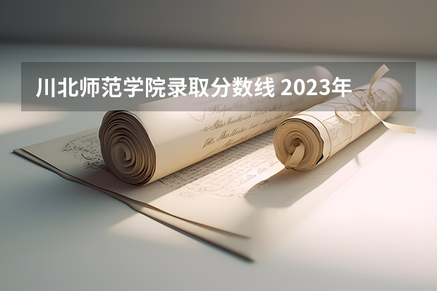 川北师范学院录取分数线 2023年四川单招公办学校分数线表
