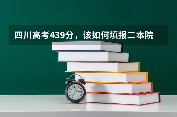 四川高考439分，该如何填报二本院校？