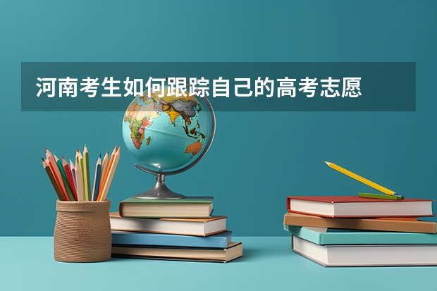 河南考生如何跟踪自己的高考志愿