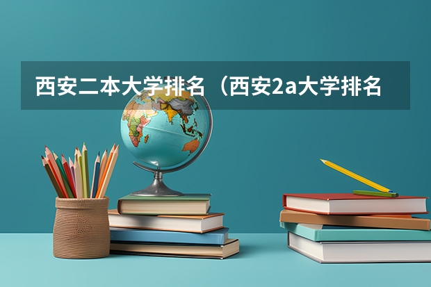 西安二本大学排名（西安2a大学排名）