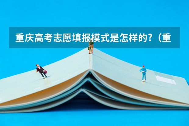 重庆高考志愿填报模式是怎样的?（重庆新高考平行志愿录取规则）