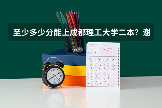 至少多少分能上成都理工大学二本？谢谢各位了